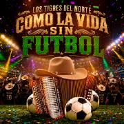 Capa do Álbum "COMO LA VIDA SIN FUTBOL", de Los Tigres Del Norte