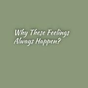 Why These Feelings Always Happen?}